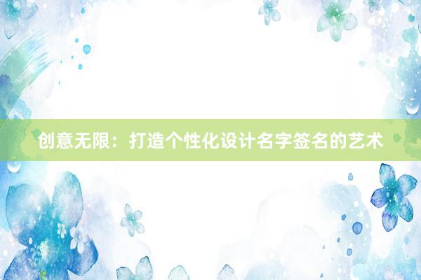 创意无限：打造个性化设计名字签名的艺术