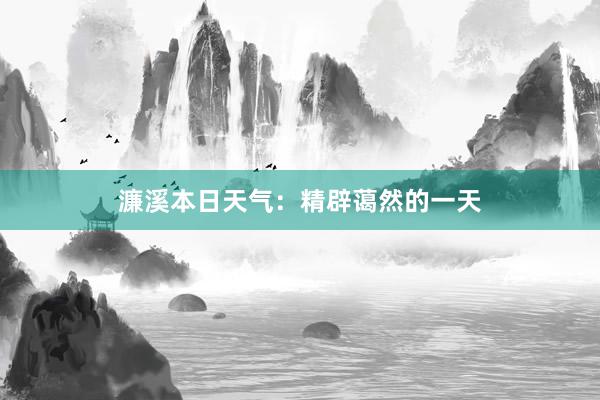 濂溪本日天气：精辟蔼然的一天