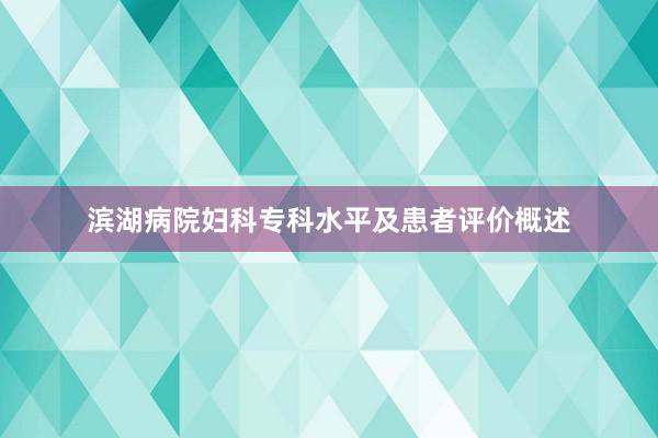 滨湖病院妇科专科水平及患者评价概述