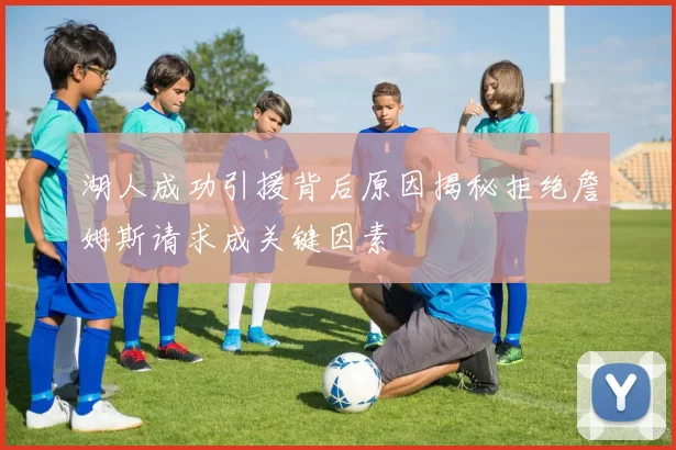 湖人成功引援背后原因揭秘拒绝詹姆斯请求成关键因素