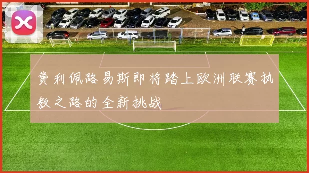费利佩路易斯即将踏上欧洲联赛执教之路的全新挑战