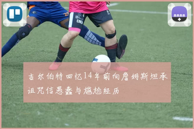 吉尔伯特回忆14年前向詹姆斯坦承诅咒信愚蠢与尴尬经历