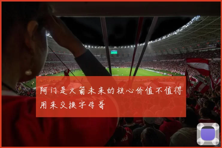 阿门是火箭未来的核心价值不值得用来交换字母哥