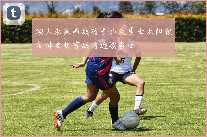 湖人未来两战对手已定勇士太阳锁定排名收官战将迎战爵士
