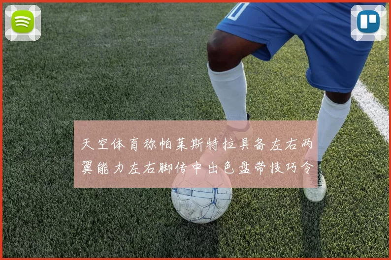 天空体育称帕莱斯特拉具备左右两翼能力左右脚传中出色盘带技巧令人赞叹