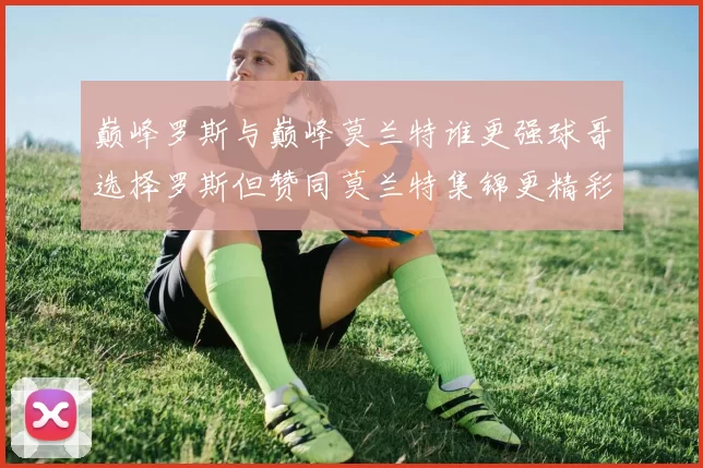 巅峰罗斯与巅峰莫兰特谁更强球哥选择罗斯但赞同莫兰特集锦更精彩