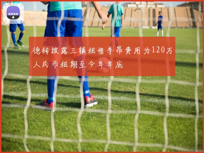 德转披露三镇租借李昂费用为120万人民币租期至今年年底