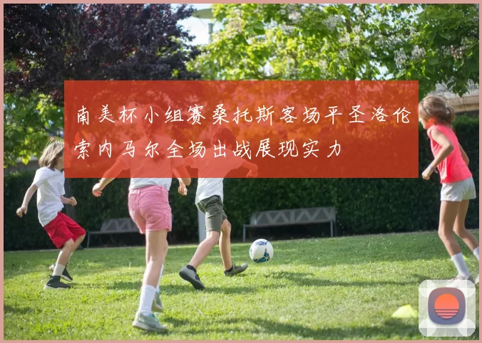南美杯小组赛桑托斯客场平圣洛伦索内马尔全场出战展现实力
