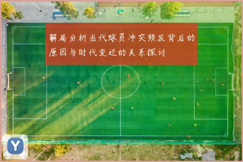 解局分析当代球员冲突频发背后的原因与时代变迁的关系探讨