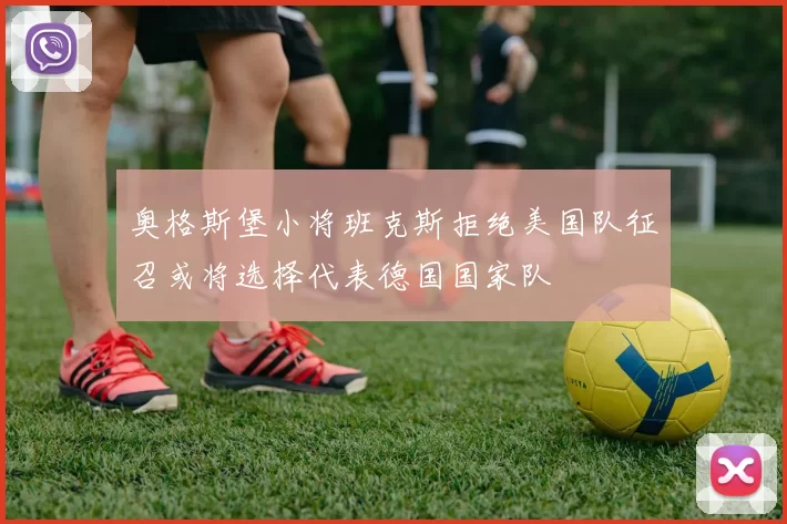 奥格斯堡小将班克斯拒绝美国队征召或将选择代表德国国家队