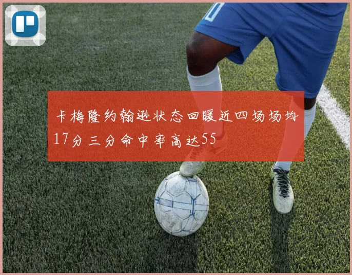 卡梅隆约翰逊状态回暖近四场场均17分三分命中率高达55