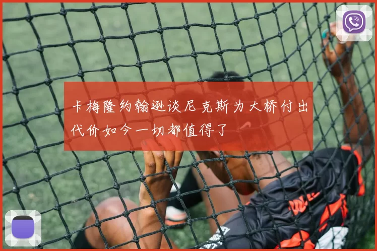 卡梅隆约翰逊谈尼克斯为大桥付出代价如今一切都值得了