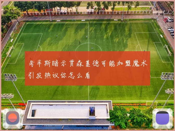 考辛斯暗示贾森基德可能加盟魔术引发热议你怎么看
