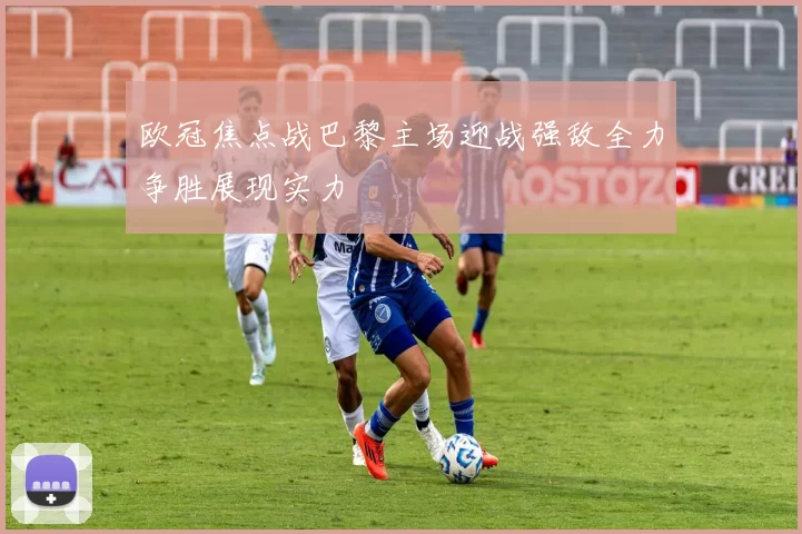 欧冠焦点战巴黎主场迎战强敌全力争胜展现实力