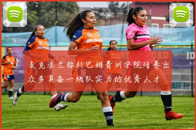 麦克法兰称科巴姆青训学院培养出众多具备一线队实力的优秀人才